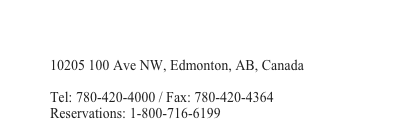 
Coast Edmonton House

10205 100 Ave NW, Edmonton, AB, Canada

Tel: 780-420-4000 / Fax: 780-420-4364 
Reservations: 1-800-716-6199
